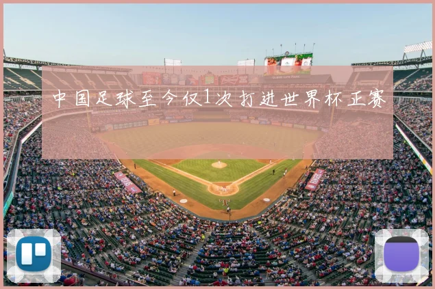 中国足球至今仅1次打进世界杯正赛
