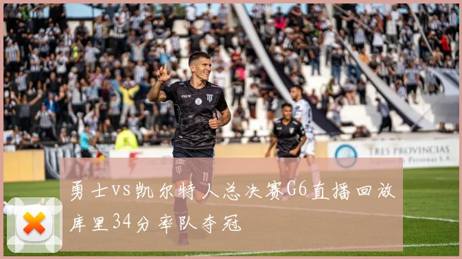 勇士vs凯尔特人总决赛G6直播回放库里34分率队夺冠