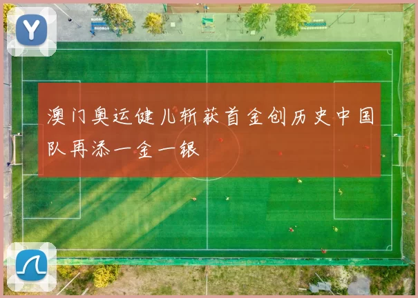 澳门奥运健儿斩获首金创历史中国队再添一金一银