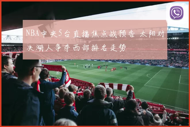 NBA中央5台直播焦点战预告 太阳对决湖人争夺西部排名走势