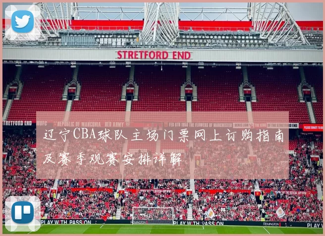 辽宁CBA球队主场门票网上订购指南及赛季观赛安排详解