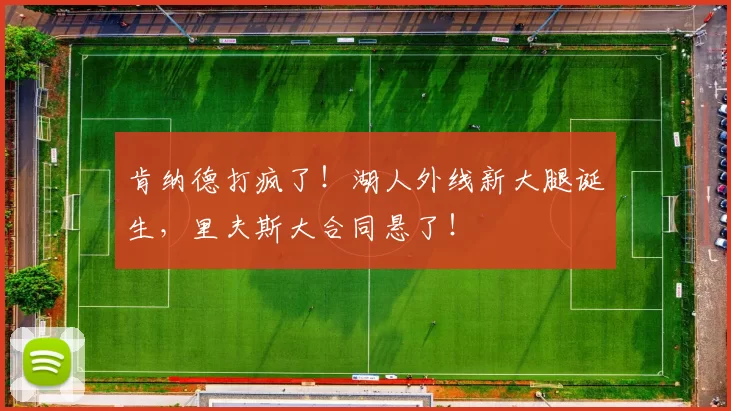 肯纳德打疯了！湖人外线新大腿诞生，里夫斯大合同悬了！