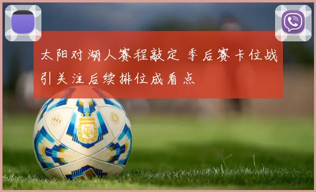 太阳对湖人赛程敲定 季后赛卡位战引关注后续排位成看点