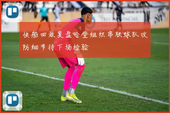 快船回放复盘哈登组织串联球队攻防细节待下场检验