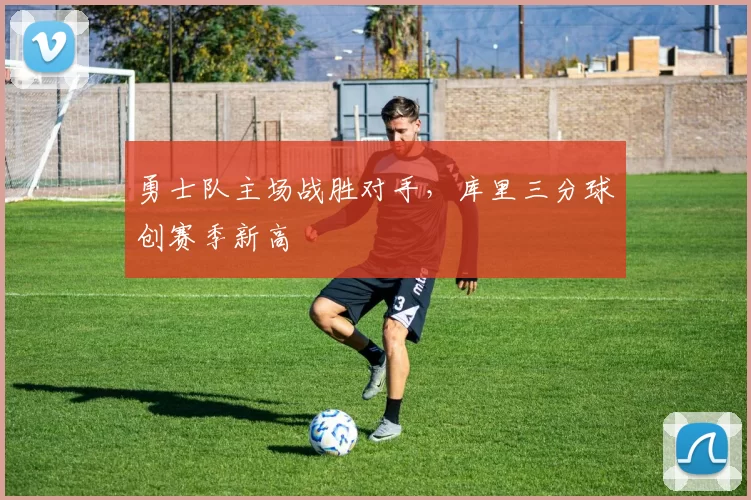 勇士队主场战胜对手，库里三分球创赛季新高