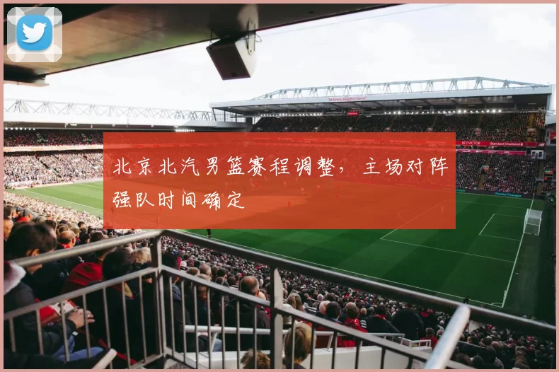 北京北汽男篮赛程调整，主场对阵强队时间确定