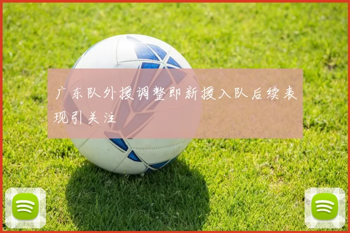 广东队外援调整即新援入队后续表现引关注