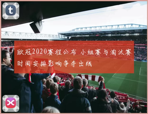 欧冠2020赛程公布 小组赛与淘汰赛时间安排影响争夺出线