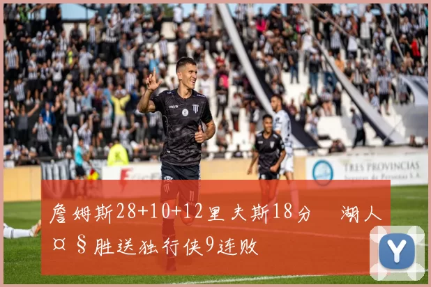 詹姆斯28+10+12里夫斯18分 湖人大胜送独行侠9连败