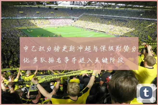 中乙积分榜更新冲超与保级形势分化 多队排名争夺进入关键阶段