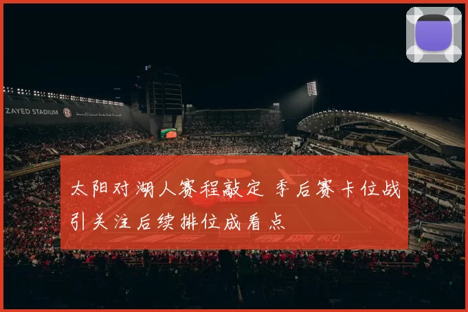 太阳对湖人赛程敲定 季后赛卡位战引关注后续排位成看点