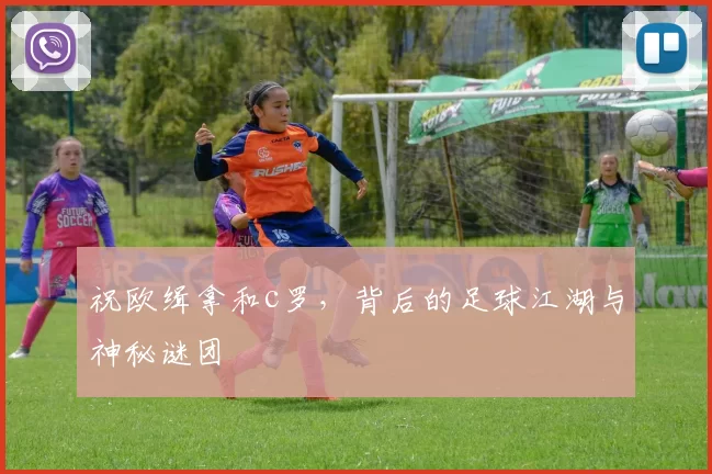 祝欧缉拿和c罗，背后的足球江湖与神秘谜团
