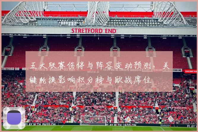 五大联赛伤停与阵容变动预测，关键轮换影响积分榜与欧战席位