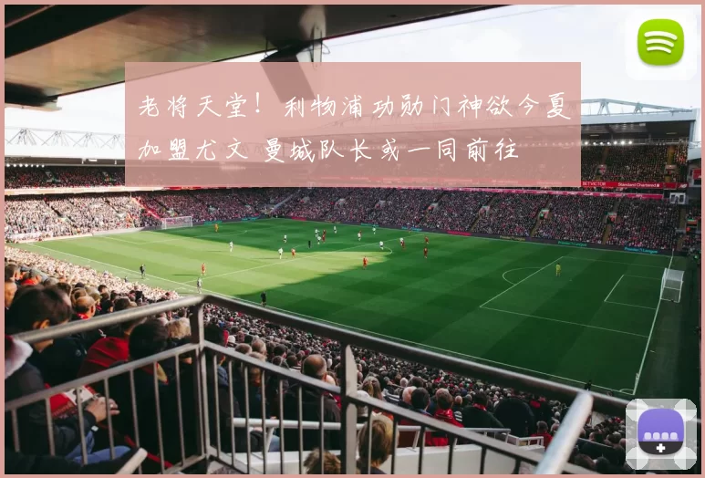 老将天堂！利物浦功勋门神欲今夏加盟尤文 曼城队长或一同前往