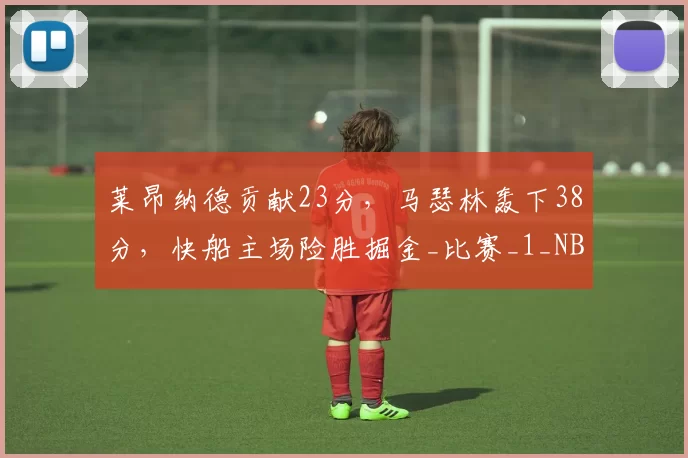 莱昂纳德贡献23分,马瑟林轰下38分,快船主场险胜掘金_比赛_1_NBA