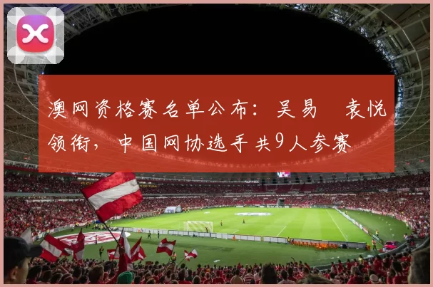 澳网资格赛名单公布：吴易昺袁悦领衔，中国网协选手共9人参赛