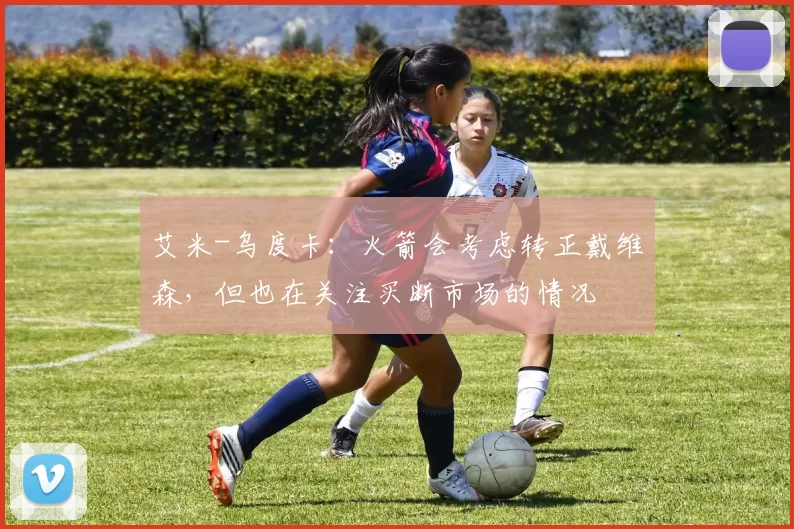 艾米-乌度卡:火箭会考虑转正戴维森,但也在关注买断市场的情况