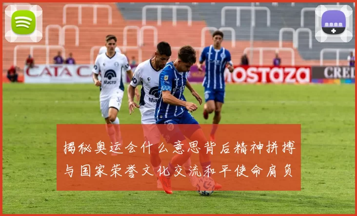 揭秘奥运会什么意思背后精神拼搏与国家荣誉文化交流和平使命肩负