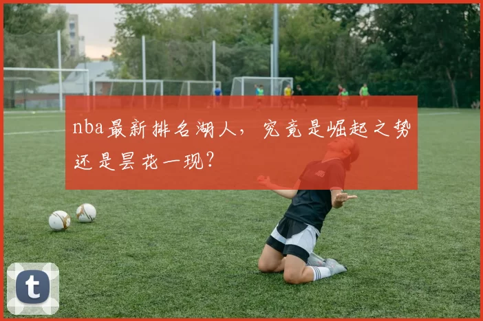 nba最新排名湖人，究竟是崛起之势还是昙花一现？