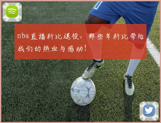 nba直播科比退役，那些年科比带给我们的热血与感动！