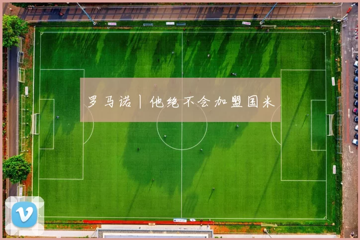 罗马诺丨他绝不会加盟国米