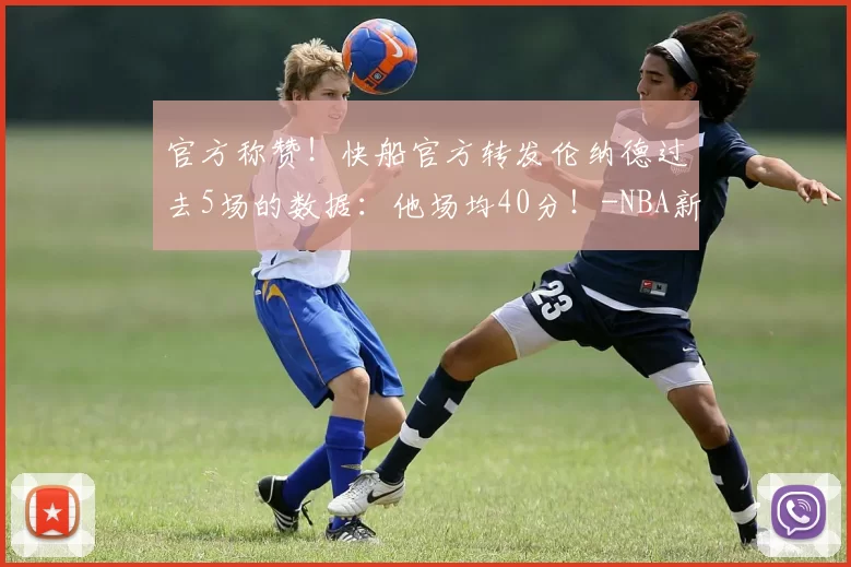官方称赞！快船官方转发伦纳德过去5场的数据：他场均40分！-NBA新闻