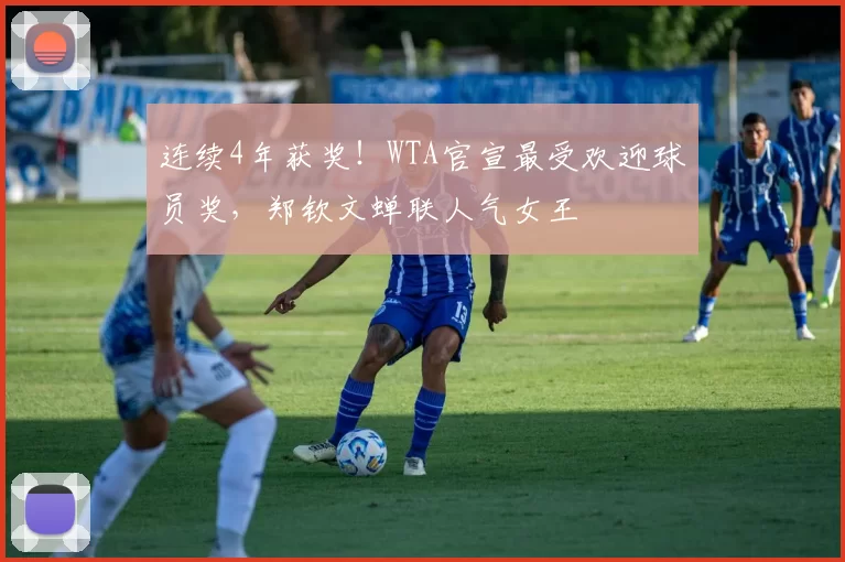 连续4年获奖！WTA官宣最受欢迎球员奖，郑钦文蝉联人气女王