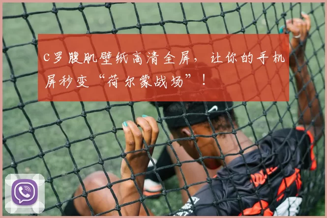 c罗腹肌壁纸高清全屏,让你的手机屏秒变“荷尔蒙战场”!