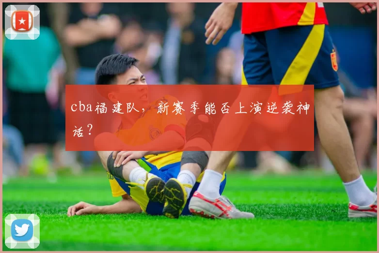 cba福建队,新赛季能否上演逆袭神话?