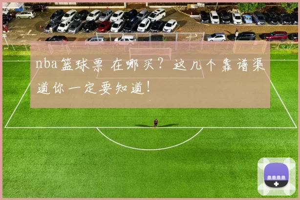 nba篮球票 在哪买?这几个靠谱渠道你一定要知道!