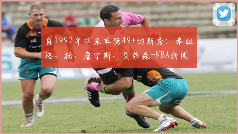 自1997年以来单场49+的新秀：弗拉格、杨、詹宁斯、艾弗森-NBA新闻